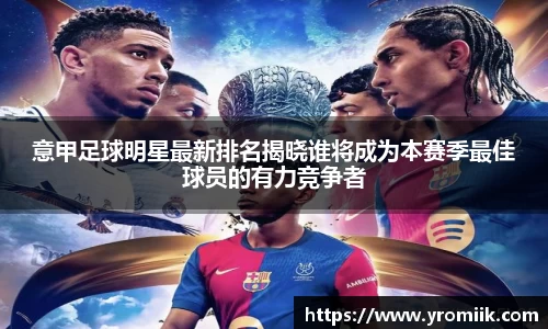 意甲足球明星最新排名揭晓谁将成为本赛季最佳球员的有力竞争者