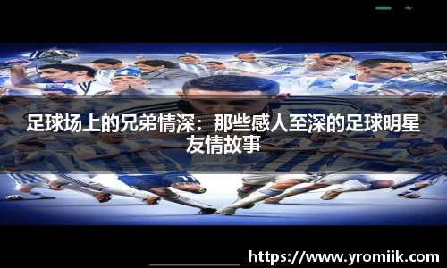 足球场上的兄弟情深：那些感人至深的足球明星友情故事